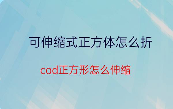 可伸缩式正方体怎么折 cad正方形怎么伸缩？